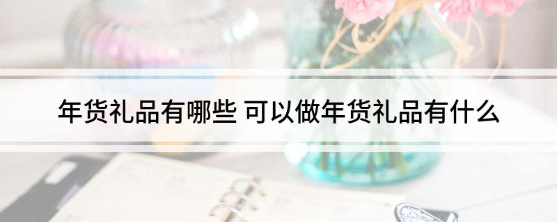 FB体育 FB体育平台年货礼品有哪些 可以做年货礼品有什么(图1)