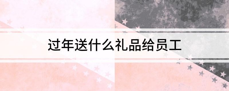 过年送什么礼品给员工FB体育 FB体育平台(图1)